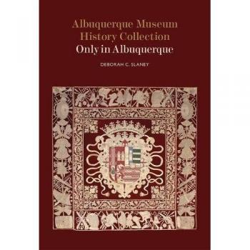 Albuquerque Museum History Collection: Only in Albuquerque by Deborah C. Slaney