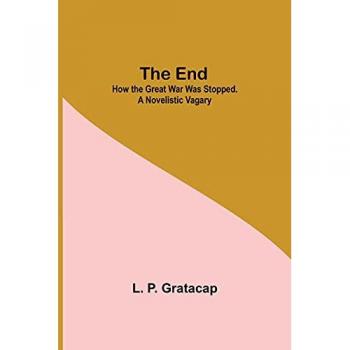 P. Gratacap, L.: The End; How The Great War Was Stopped. A Novelistic Vagary