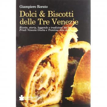 Dolci & biscotti delle tre Venezie. Ricette, storia, leggende e tradizioni del Veneto, Friuli Venezia Giulia e Trentino Alto Adige