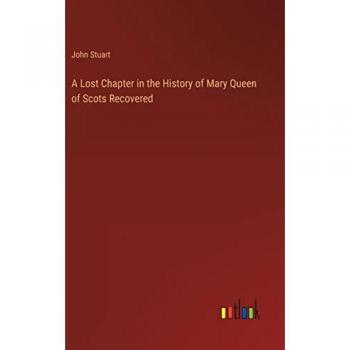 A Lost Chapter in the History of Mary Queen of Scots Recovered