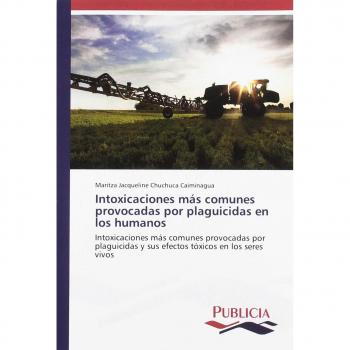 Intoxicaciones más comunes provocadas por plaguicidas en los humanos: Intoxicaciones más comunes provocadas por plaguicidas y sus efectos tóxicos en los seres vivos