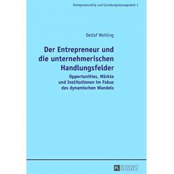 Der Entrepreneur und die unternehmerischen Handlungsfelder: Opportunities, Märkte und Institutionen im Fokus des dynamischen Wandels