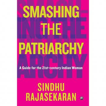 SMASHING THE PATRIARCHY : A GUIDE FOR THE 21ST-CENTURY INDIAN WOMAN