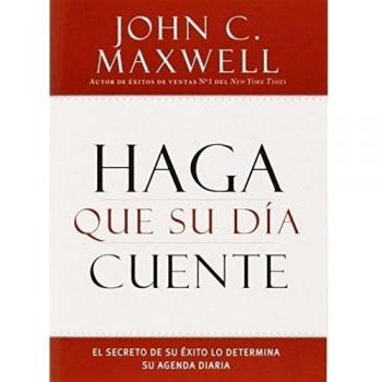 Haga Que Su Día Cuente : El Secreto de Su Exito Lo Determina Su Agenda Diaria, by John C. Maxwell