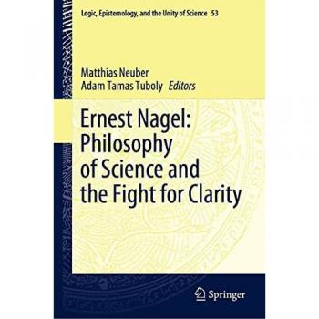 Ernest Nagel: Philosophy of Science and the Fight for Clarity (Logic, Epistemology, and the Unity of Science, 53, Band 53)