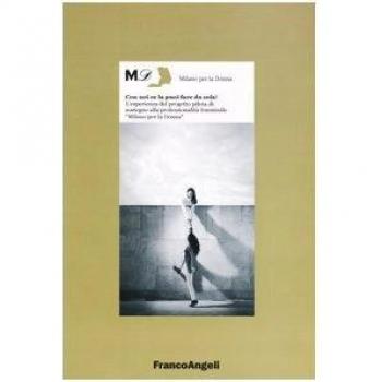 Con noi ce la puoi fare da sola! L'esperienza del progetto pilota di sostegno alla professionalità femminile «Milano per la donna»