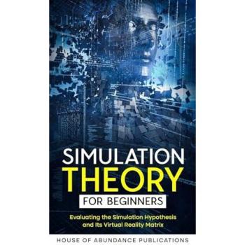 Simulation Theory for Beginners: Evaluating the Simulation Hypothesis and Its Virtual Reality Matrix