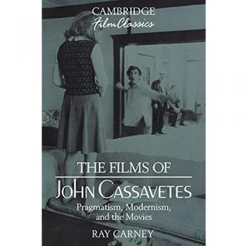 The Films of John Cassavetes. Pragmatism, Modernism, and the Movies