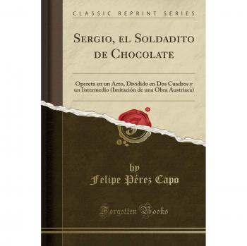 Sergio, el Soldadito de Chocolate: Opereta en un Acto, Dividido en Dos Cuadros y un Intermedio