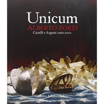 Unicum. Alberto Zorzi. Gioielli e argenti 2000/2010. Catalogo della mostra (Venezia, 4 settembre 2010-9 gennaio 2011). Ediz. illustrata