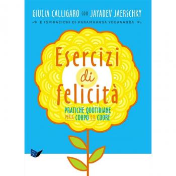 Esercizi di felicità. Pratiche quotidiane per il corpo e il cuore