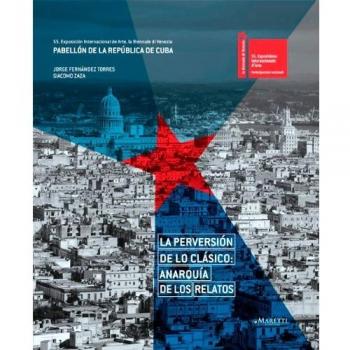La perversión de lo clásico: anarquía de los relatos. 55th international art exhibition, la Biennale di Venezia. The Republic of Cuba pavilion. Ediz. multilingue