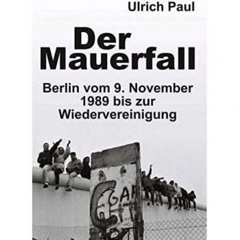 Der Mauerfall: Berlin vom 9. November 1989 bis zur Wiedervereinigung