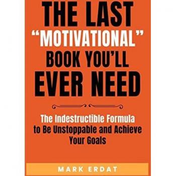 The Last Motivational Book You'll Ever Need: The Indestructible Formula to Be Unstoppable and Achieve Your Goals (No Bs Self Help Books, Band 1)