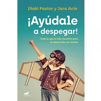 ¡Ayúdale a despegar!: Todo lo que tu hijo necesita para un desarrollo sin límites