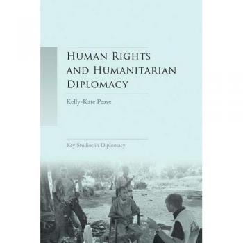 Human Rights and Humanitarian Diplomacy: Negotiating for Human Rights Protection and Humanitarian Access