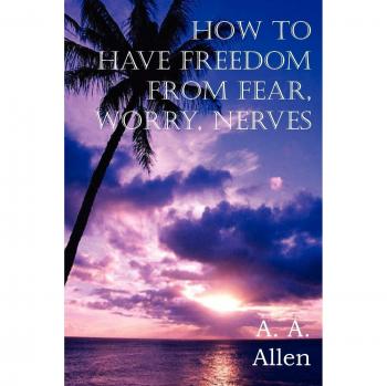 How to Have Freedom from Fear, Worry, Nerves