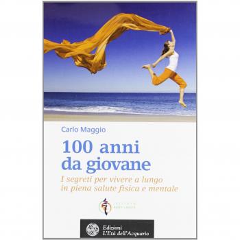 100 anni da giovane. I segreti per vivere a lungo in piena salute fisica e mentale