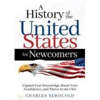 A History of the United States for Newcomers: Expand Your Knowledge, Boost Your Confidence, and Thrive in the USA