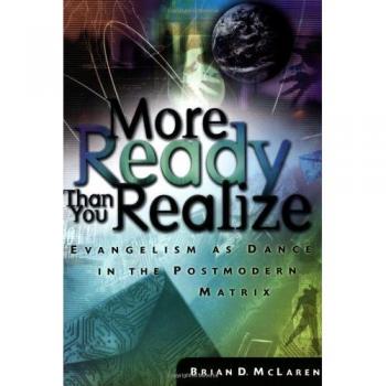 McLaren, Brian D. More Ready Than You Realize: The Power Of Everyday Conversations: Evangelism As Dance In The Postmodern Matrix