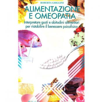 Alimentazione e omeopatia. Interpretare gusti e abitudini alimentari per ristabilire il benessere psicofisico