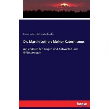 Dr. Martin Luthers kleiner Katechismus: mit erklärenden Fragen und Antworten und Erläuterungen
