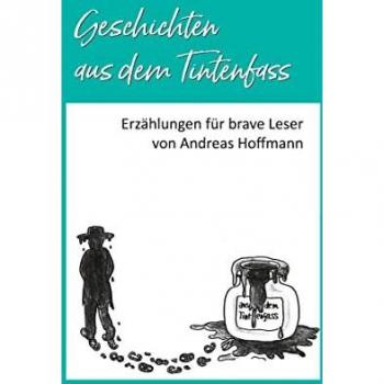 Andreas Hoffmann Geschichten Aus Dem Tintenfass: Erzählungen Für Brave Leser