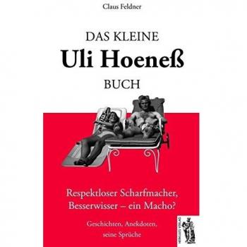 Das kleine Uli-Hoeneß-Buch: Respektloser Scharfmacher, Besserwisser-ein Macho? Geschichten, Anekdoten, seine Sprüche