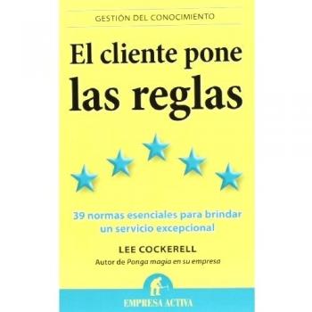 El Cliente Pone Las Reglas: Las 39 Normas Esenciales Para Brindar Un Servicio Excepcional