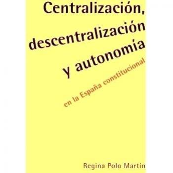 Centralización, descentralización y autonomía en la españa constitucional (Tapa blanda).