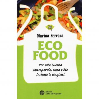 Ecofood. Per una cucina consapevole, sana e bio in tutte le stagioni