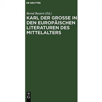 Karl Der Grosse in Den Europaischen Literaturen Des Mittelalters