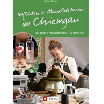 Regional einkaufen – Hofläden und Manufakturen im Chiemgau: Besondere Menschen und Orte laden ein. Entdecken Sie lokale Handwerkskunst im Chiemgau
