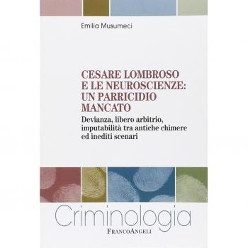 Cesare Lombroso e le neuroscienze: un parricidio mancato. Devianza, libero arbitrio, imputabilità tra antiche chimere ed inediti scenari