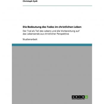 Die Bedeutung des Todes im christlichen Leben: Der Tod als Teil des Lebens und die Vorbereitung auf das Lebensende aus christlicher Perspektive
