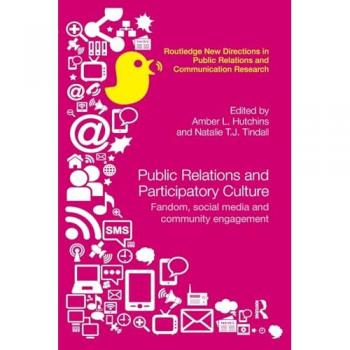 Public Relations and Participatory Culture: Fandom, Social Media and Community Engagement (Routledge New Directions in PR & Communication Research)