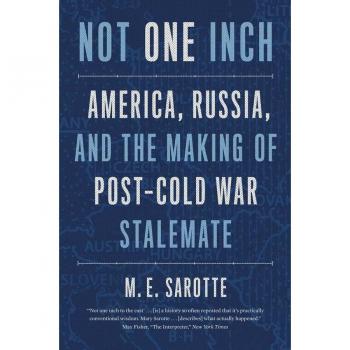 Sarotte, M. E. Not One Inch: America, Russia, And The Making Of Post-Cold War Stalemate (Henry L. Stimson Lectures)