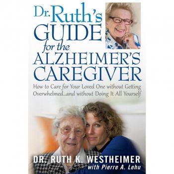 Dr. Ruth's Guide for the Alzheimer's Caregiver: How to Care for Your Loved One Without Getting Overwhelmed... and Without Doing It All Yourself
