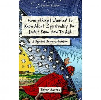 Everything I Wanted To Know About Spirituality But Didn't Know How To Ask: A Spiritual Seeker's Guidebook
