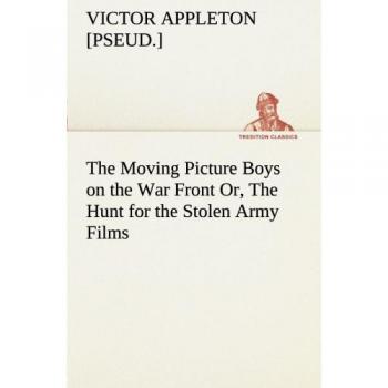 The Moving Picture Boys on the War Front Or, The Hunt for the Stolen Army Films