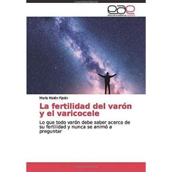 La fertilidad del varón y el varicocele: Lo que todo varón debe saber acerca de su fertilidad y nunca se animó a preguntar