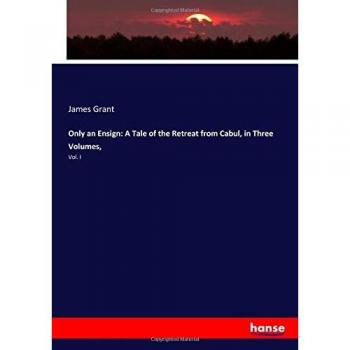 Only an Ensign: A Tale of the Retreat from Cabul, in Three Volumes