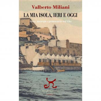 La mia isola, ieri e oggi. Storia, meraviglie e problematiche dell'Elba