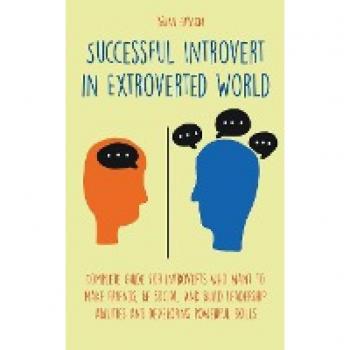 Successful Introvert in Extroverted World Complete guide for introverts who want to make friends be social and build leadership abilities and developing powerful skills