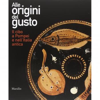 Alle origini del gusto. Il cibo a Pompei e nell'Italia antica. Catalogo della mostra