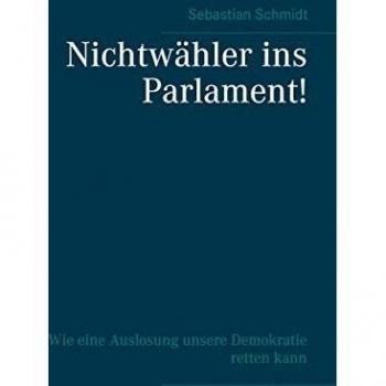 Nichtwähler ins Parlament!: Wie eine Auslosung unsere Demokratie retten kann