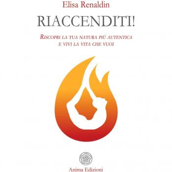 Riaccenditi! Riscopri la tua natura più autentica e vivi la vita che vuoi