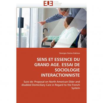 SENS ET ESSENCE DU GRAND AGE. ESSAI DE SOCIOLOGIE INTERACTIONNISTE: Suivi de: Proposal on North American Elder and disabled Domiciliary Care in Regard to the French System
