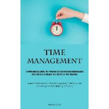 Time Management: A Comprehensive Manual That Furnishes You With Pioneering Methodologies And Strategies To Enhance The Efficiency Of Your Endeavors ... And Gain Insights On Enhancing Efficiency)