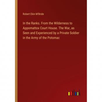 In the Ranks. From the Wilderness to Appomattox Court House. The War as Seen and Experienced by a Private Soldier in the Army of the Potomac